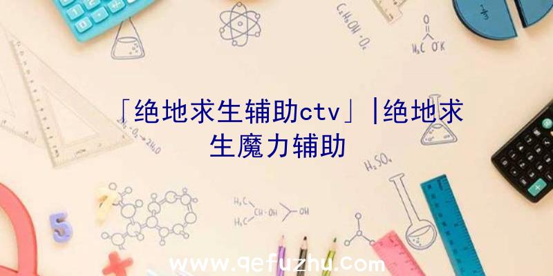 「绝地求生辅助ctv」|绝地求生魔力辅助